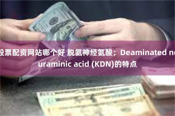 股票配资网站哪个好 脱氨神经氨酸；Deaminated neuraminic acid (KDN)的特点