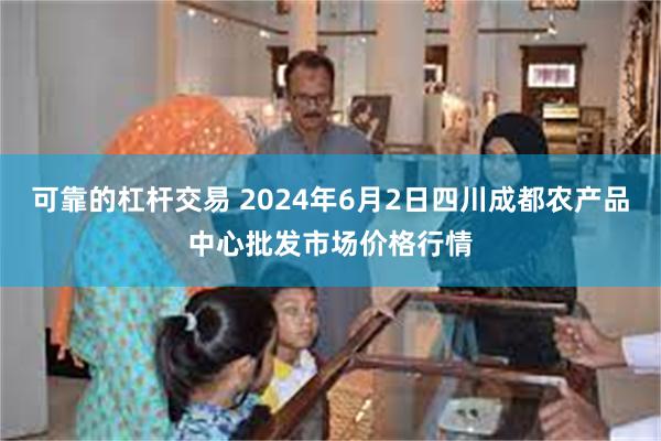 可靠的杠杆交易 2024年6月2日四川成都农产品中心批发市场价格行情