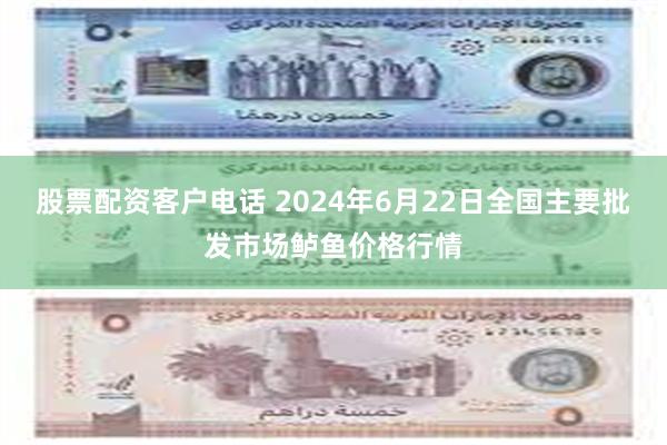 股票配资客户电话 2024年6月22日全国主要批发市场鲈鱼价格行情