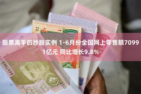 股票高手的炒股实例 1-6月份全国网上零售额70991亿元 同比增长9.8%