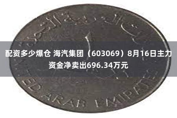 配资多少爆仓 海汽集团（603069）8月16日主力资金净卖出696.34万元