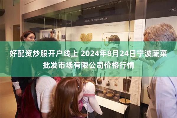 好配资炒股开户线上 2024年8月24日宁波蔬菜批发市场有限公司价格行情